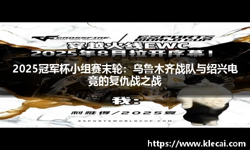 2025冠军杯小组赛末轮：乌鲁木齐战队与绍兴电竞的复仇战之战