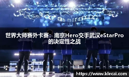 世界大师赛外卡赛：南京Hero交手武汉eStarPro的决定性之战