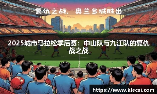 2025城市马拉松季后赛：中山队与九江队的复仇战之战