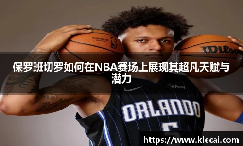 保罗班切罗如何在NBA赛场上展现其超凡天赋与潜力