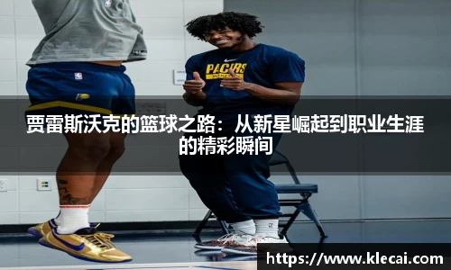贾雷斯沃克的篮球之路：从新星崛起到职业生涯的精彩瞬间