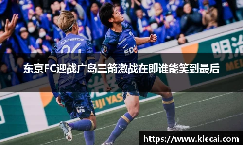 东京FC迎战广岛三箭激战在即谁能笑到最后